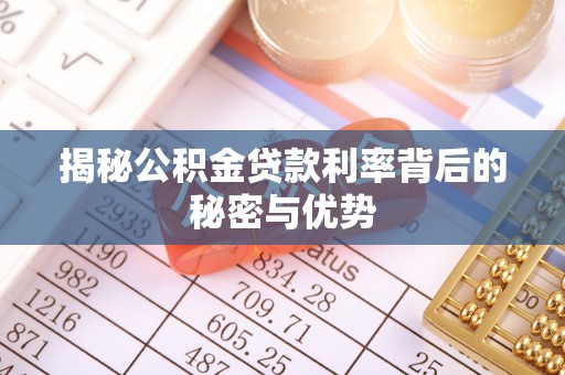 通道揭秘公积金贷款利率背后的秘密与优势