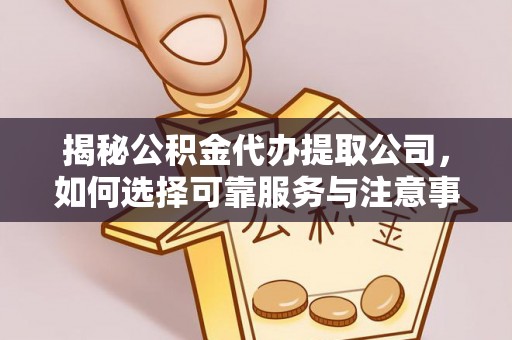 通道揭秘公积金代办提取公司，如何选择可靠服务与注意事项