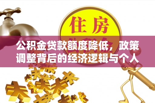 通道公积金贷款额度降低，政策调整背后的经济逻辑与个人应对策略