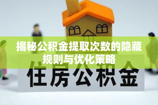通道揭秘公积金提取次数的隐藏规则与优化策略