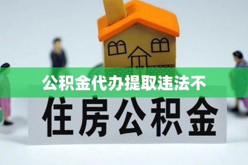 通道公积金代办提取违法不