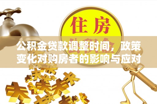 通道公积金贷款调整时间，政策变化对购房者的影响与应对策略