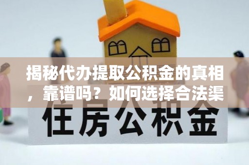 通道揭秘代办提取公积金的真相，靠谱吗？如何选择合法渠道