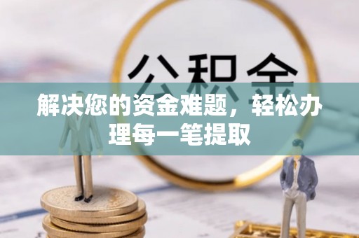 通道解决您的资金难题，轻松办理每一笔提取