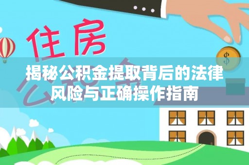 通道揭秘公积金提取背后的法律风险与正确操作指南