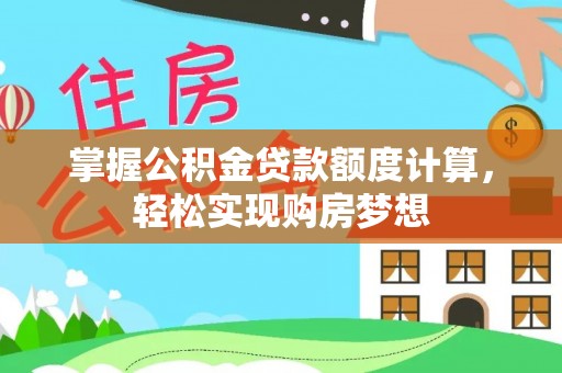 通道掌握公积金贷款额度计算，轻松实现购房梦想