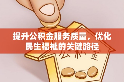 通道提升公积金服务质量，优化民生福祉的关键路径