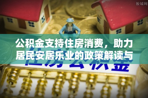 通道公积金支持住房消费，助力居民安居乐业的政策解读与展望