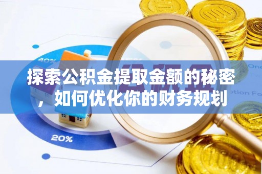 通道探索公积金提取金额的秘密，如何优化你的财务规划