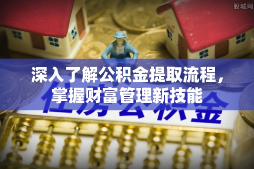 通道深入了解公积金提取流程，掌握财富管理新技能