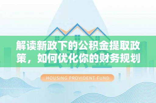 通道解读新政下的公积金提取政策，如何优化你的财务规划