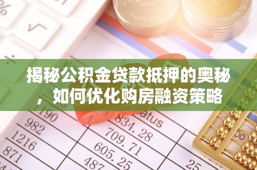 通道揭秘公积金贷款抵押的奥秘，如何优化购房融资策略