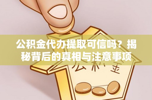 通道公积金代办提取可信吗？揭秘背后的真相与注意事项