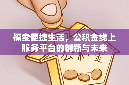 通道探索便捷生活，公积金线上服务平台的创新与未来