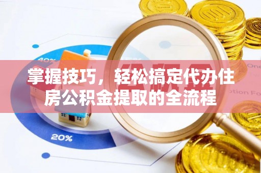 通道掌握技巧，轻松搞定代办住房公积金提取的全流程