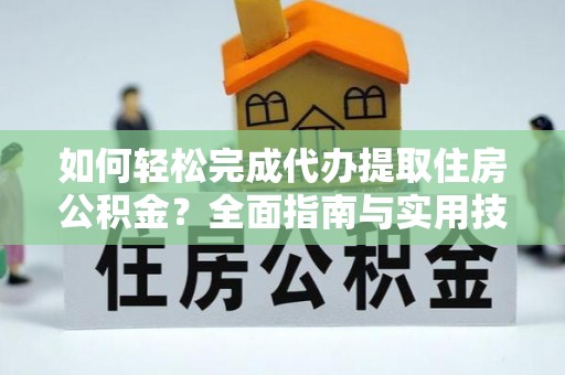 通道如何轻松完成代办提取住房公积金？全面指南与实用技巧