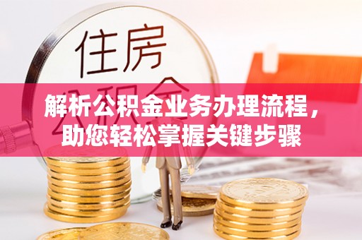 通道解析公积金业务办理流程，助您轻松掌握关键步骤
