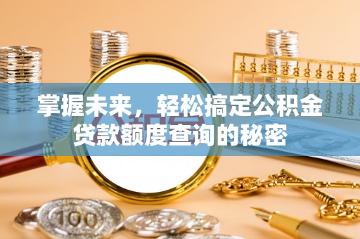 通道掌握未来，轻松搞定公积金贷款额度查询的秘密