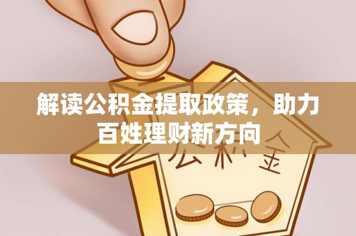 通道解读公积金提取政策，助力百姓理财新方向