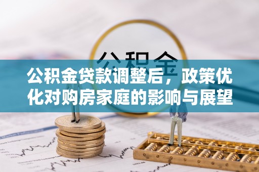 通道公积金贷款调整后，政策优化对购房家庭的影响与展望