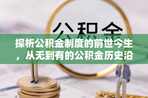 通道探析公积金制度的前世今生，从无到有的公积金历史沿革解析