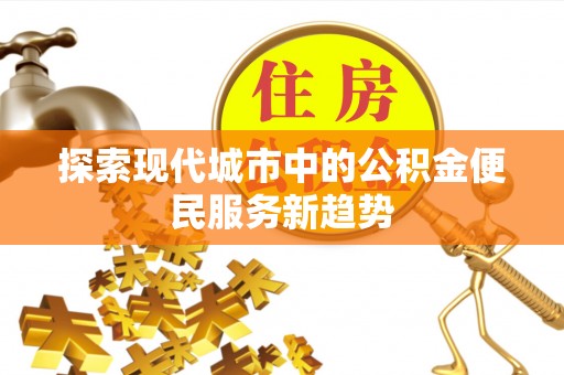 通道探索现代城市中的公积金便民服务新趋势