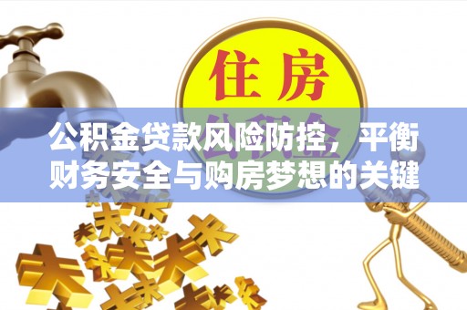 通道公积金贷款风险防控，平衡财务安全与购房梦想的关键