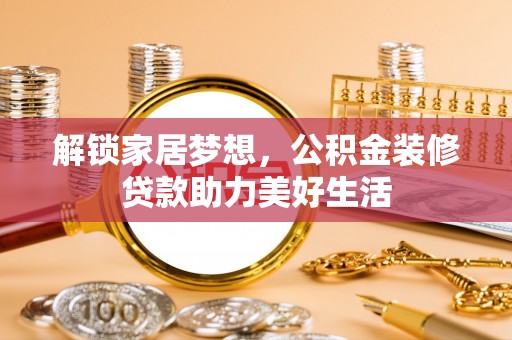 通道解锁家居梦想，公积金装修贷款助力美好生活