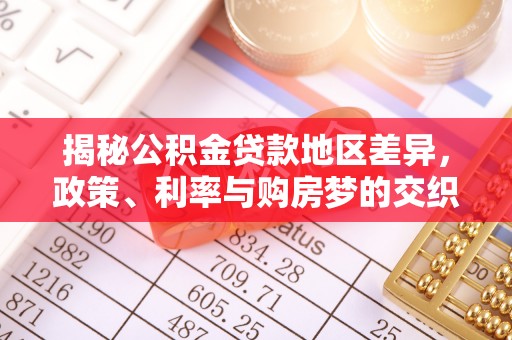 通道揭秘公积金贷款地区差异，政策、利率与购房梦的交织