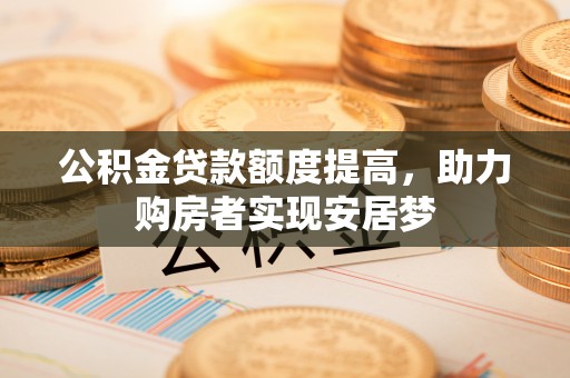 通道公积金贷款额度提高，助力购房者实现安居梦