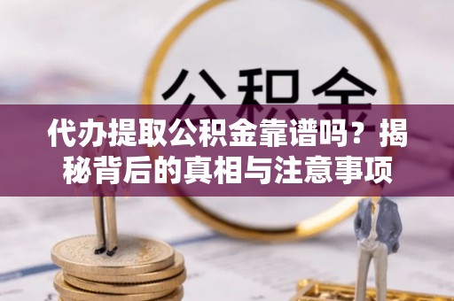 通道代办提取公积金靠谱吗？揭秘背后的真相与注意事项