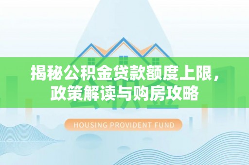通道揭秘公积金贷款额度上限，政策解读与购房攻略