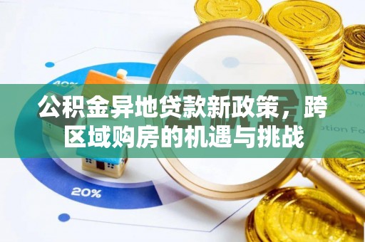 通道公积金异地贷款新政策，跨区域购房的机遇与挑战