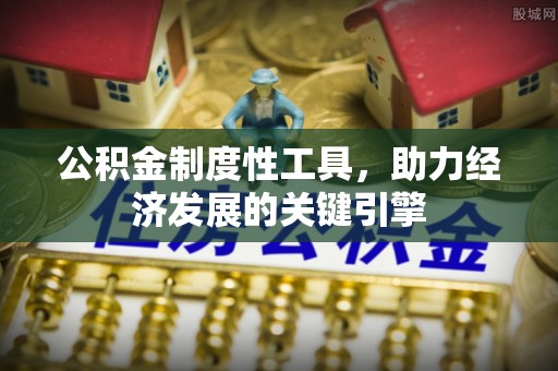 通道公积金制度性工具，助力经济发展的关键引擎