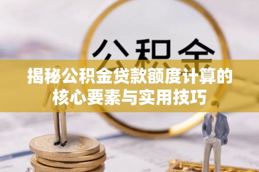 通道揭秘公积金贷款额度计算的核心要素与实用技巧