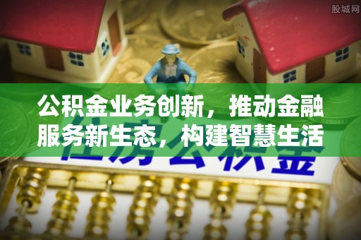 通道公积金业务创新，推动金融服务新生态，构建智慧生活新未来