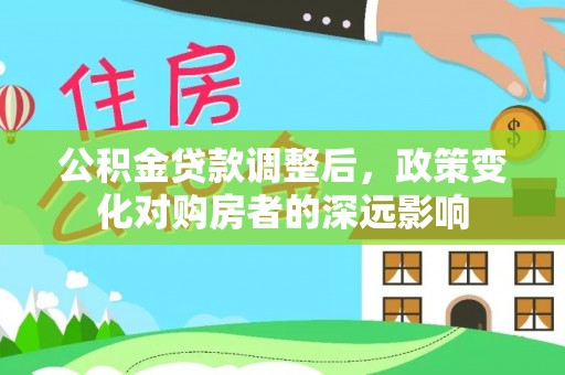 通道公积金贷款调整后，政策变化对购房者的深远影响