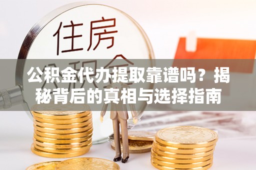 通道公积金代办提取靠谱吗？揭秘背后的真相与选择指南