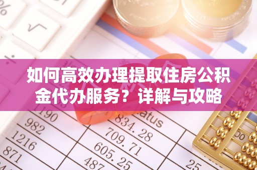 通道如何高效办理提取住房公积金代办服务？详解与攻略