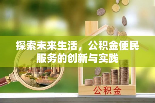 通道探索未来生活，公积金便民服务的创新与实践