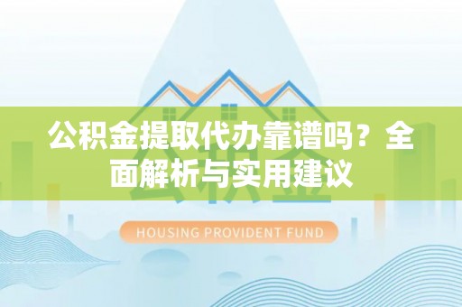 通道公积金提取代办靠谱吗？全面解析与实用建议