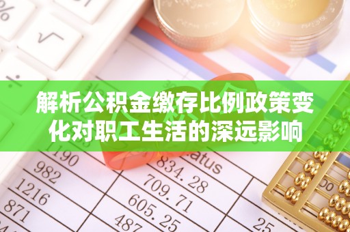 通道解析公积金缴存比例政策变化对职工生活的深远影响