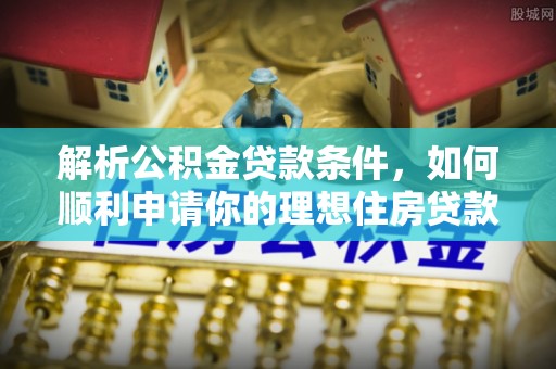 通道解析公积金贷款条件，如何顺利申请你的理想住房贷款