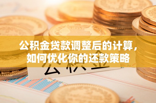 通道公积金贷款调整后的计算，如何优化你的还款策略