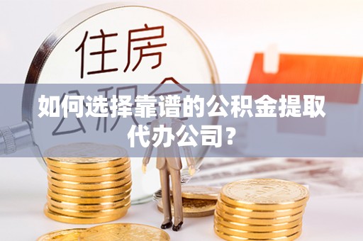 通道如何选择靠谱的公积金提取代办公司？