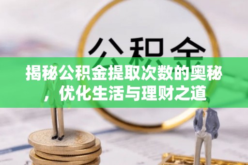 通道揭秘公积金提取次数的奥秘，优化生活与理财之道