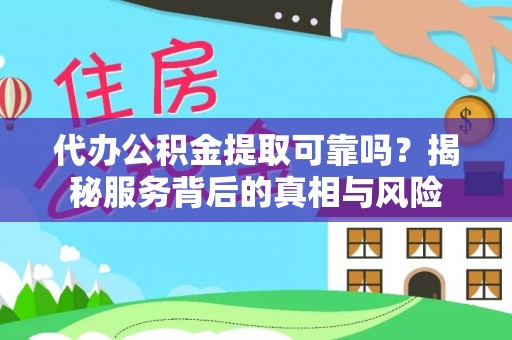 通道代办公积金提取可靠吗？揭秘服务背后的真相与风险