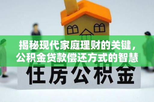 通道揭秘现代家庭理财的关键，公积金贷款偿还方式的智慧选择