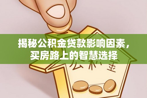通道揭秘公积金贷款影响因素，买房路上的智慧选择
