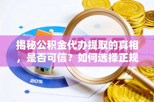 通道揭秘公积金代办提取的真相，是否可信？如何选择正规服务？